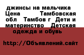 джинсы на мальчика › Цена ­ 200 - Тамбовская обл., Тамбов г. Дети и материнство » Детская одежда и обувь   